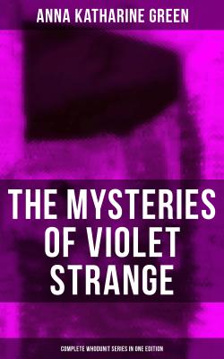 THE MYSTERIES OF VIOLET STRANGE - Complete Whodunit Series in One Edition - Анна Грин 