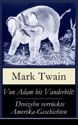 Von Adam bis Vanderbilt: Dreizehn verrückte Amerika-Geschichten - Марк Твен 