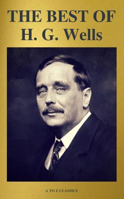 THE BEST OF H. G. Wells (The Time Machine The Island of Dr. Moreau The Invisible Man The War of the Worlds...) ( A to Z Classics) - Герберт Уэллс 