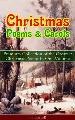 Christmas Poems & Carols - Premium Collection of the Greatest Christmas Poems in One Volume (Illustrated) - Генри Уодсуорт Лонгфелло 