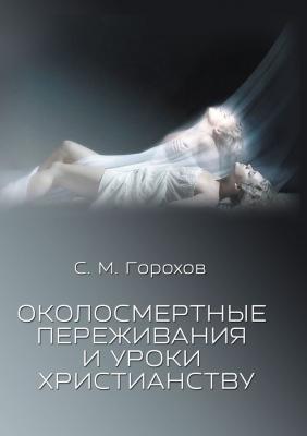 Околосмертные переживания и уроки христианству - Сергей Михайлович Горохов 