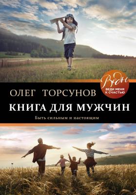 Книга для мужчин. Быть сильным и настоящим - Олег Торсунов ВЕДЫ: веди меня к счастью