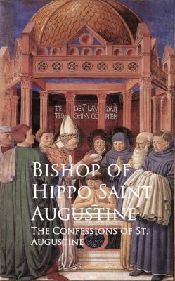 The Confessions of St. Augustine - Bishop of Hippo Saint Augustine 