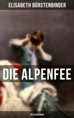 Die Alpenfee (Ein Liebesroman) - Elisabeth Bürstenbinder 