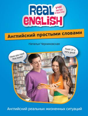 Английский простыми словами - Наталья Черниховская Real English. Учи легко и быстро!