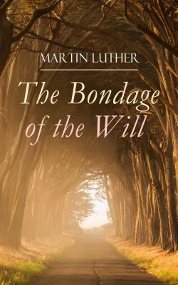 The Bondage of the Will - Martin Luther 