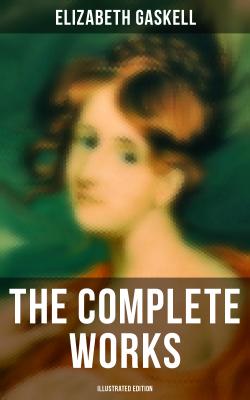 The Complete Works (Illustrated Edition) - Elizabeth  Gaskell 