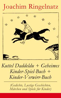 Kuttel Daddeldu + Geheimes Kinder-Spiel-Buch + Kinder-Verwirr-Buch (Gedichte, Lustige Geschichten, MÃ¤rchen und Spiele fÃ¼r Kinder) - Joachim  Ringelnatz 