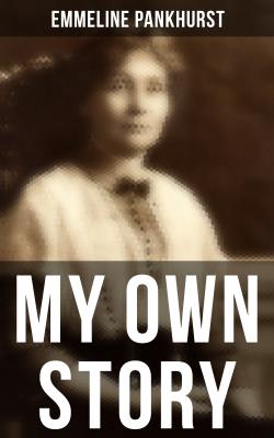 Emmeline Pankhurst: My Own Story - Emmeline Pankhurst 