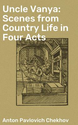 Uncle Vanya: Scenes from Country Life in Four Acts - Антон Чехов 