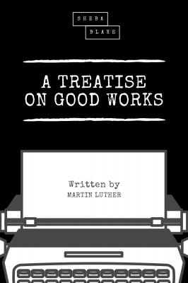 A Treatise on Good Works - Martin Luther 