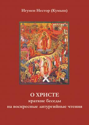 О Христе. Краткие беседы на воскресные литургийные чтения - Игумен Нестор (Кумыш) 
