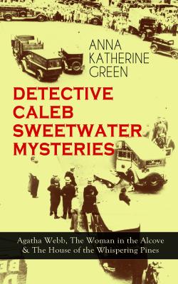 DETECTIVE CALEB SWEETWATER MYSTERIES - Agatha Webb, The Woman in the Alcove & The House of the Whispering Pines - Анна Грин 