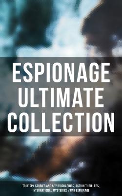 ESPIONAGE Ultimate Collection: True Spy Stories and Spy Biographies, Action Thrillers, International Mysteries & War Espionage - Джеймс Фенимор Купер 