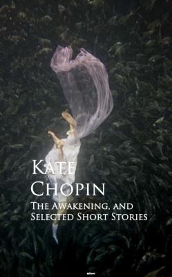 The Awakening, and Selected Short Stories - Кейт Шопен 