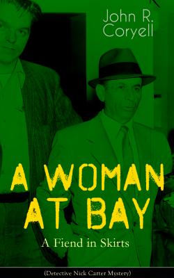 A WOMAN AT BAY - A Fiend in Skirts (Detective Nick Carter Mystery) - John R. Coryell 