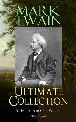 MARK TWAIN Ultimate Collection: 370+ Titles in One Volume (Illustrated) - Марк Твен 