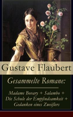 Gesammelte Romane: Madame Bovary + Salambo + Die Schule der Empfindsamkeit + Gedanken eines Zweiflers - Гюстав Флобер 