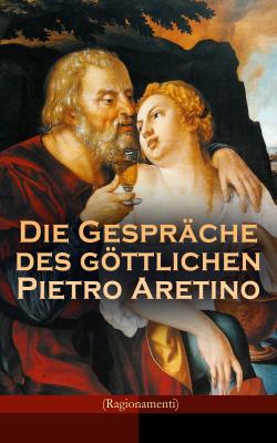 Die Gespräche des göttlichen Pietro Aretino (Ragionamenti) - Pietro  Aretino 
