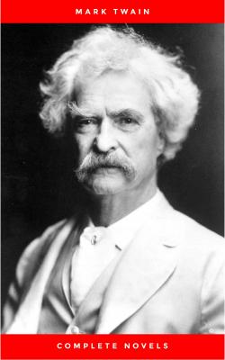 THE COMPLETE NOVELS OF MARK TWAIN AND THE COMPLETE BIOGRAPHY OF MARK TWAIN (Complete Works of Mark Twain Series) THE COMPLETE WORKS COLLECTION (The Complete Works of Mark Twain Book 1) - Марк Твен 