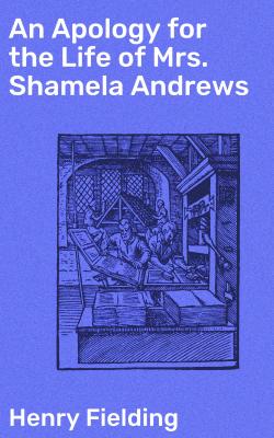 An Apology for the Life of Mrs. Shamela Andrews - Генри Филдинг 