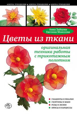 Цветы из ткани: оригинальная техника работы с трикотажным полотном - Анна Зайцева Азбука рукоделия