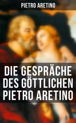 Die Gespräche des göttlichen Pietro Aretino - Pietro  Aretino 