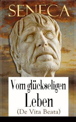 Seneca: Vom glückseligen Leben (De Vita Beata) - Seneca 