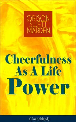 Cheerfulness As A Life Power (Unabridged) - Orison Swett  Marden 