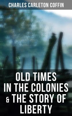 Old Times in the Colonies & The Story of Liberty - Charles Carleton  Coffin 
