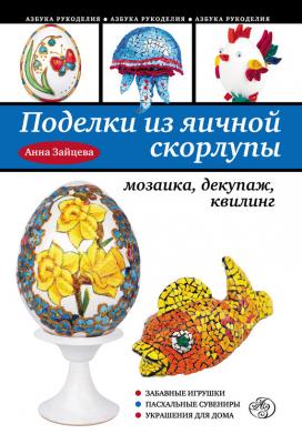 Поделки из яичной скорлупы: мозаика, декупаж, квилинг - Анна Зайцева Азбука рукоделия