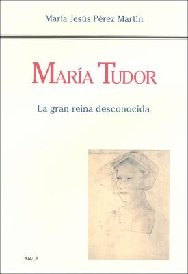 María Tudor. La gran reina desconocida - María Jesús Pérez Martín Historia y Biografías