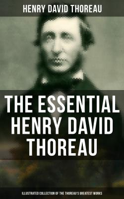 The Essential Henry David Thoreau (Illustrated Collection of the Thoreau's Greatest Works) - Генри Дэвид Торо 