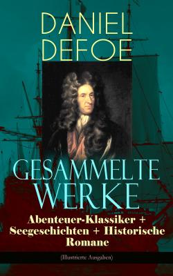 Gesammelte Werke: Abenteuer-Klassiker + Seegeschichten + Historische Romane (Illustrierte Ausgaben) - Даниэль Дефо 