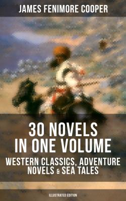 JAMES FENIMORE COOPER: 30 Novels in One Volume - Western Classics, Adventure Novels & Sea Tales (Illustrated Edition) - Джеймс Фенимор Купер 