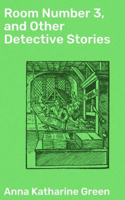 Room Number 3, and Other Detective Stories - Анна Грин 