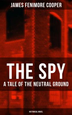 THE SPY - A Tale of the Neutral Ground (Historical Novel) - Джеймс Фенимор Купер 