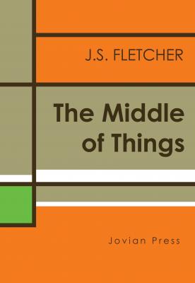 The Middle of Things - J. S. Fletcher 