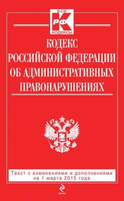 Кодекс Российской Федерации об административных правонарушениях: текст с изменениями и дополнениями на 1 марта 2015 года - Отсутствует 