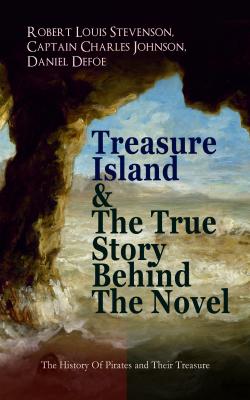 Treasure Island & The True Story Behind The Novel - The History Of Pirates and Their Treasure - Даниэль Дефо 