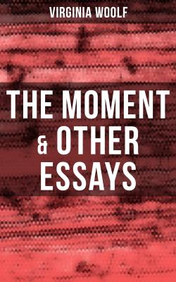Virginia Woolf: The Moment & Other Essays - Virginia Woolf 