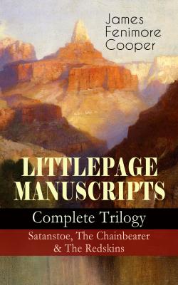 LITTLEPAGE MANUSCRIPTS – Complete Trilogy: Satanstoe, The Chainbearer & The Redskins - Джеймс Фенимор Купер 