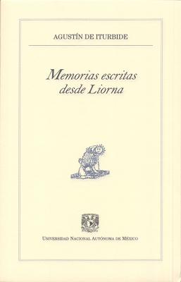 Memorias escritas desde Liorna - Agustín de Iturbide Pequeños Grandes Ensayos