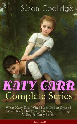 KATY CARR Complete Series: What Katy Did, What Katy Did at School, What Katy Did Next, Clover, In the High Valley & Curly Locks (Illustrated) - Susan  Coolidge 