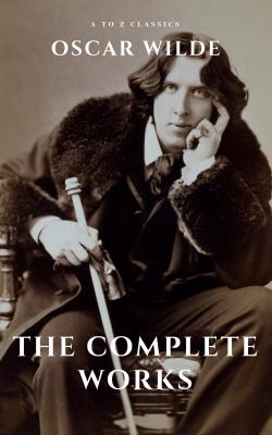 Oscar Wilde: The Complete Works (A to Z Classics) - Оскар Уайльд 
