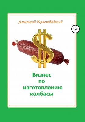 Бизнес по изготовлению колбасы - Дмитрий Сергеевич Красноводский 