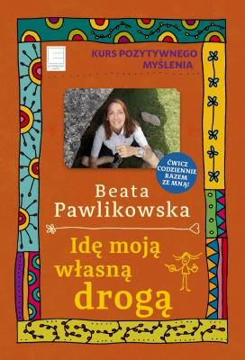 Idę moją własną drogą - Beata Pawlikowska Kurs pozytywnego myślenia