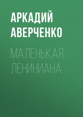 Маленькая Лениниана - Аркадий Аверченко 