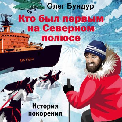Кто был первым на Северном полюсе - Олег Бундур Великие экспедиции