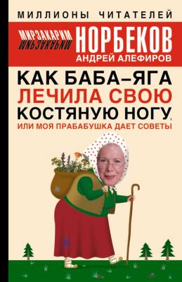 Как Баба-яга лечила свою костяную ногу, или Моя прабабушка дает советы - Мирзакарим Норбеков 
